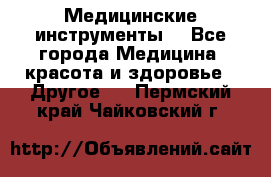 Медицинские инструменты  - Все города Медицина, красота и здоровье » Другое   . Пермский край,Чайковский г.